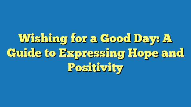 Wishing for a Good Day: A Guide to Expressing Hope and Positivity