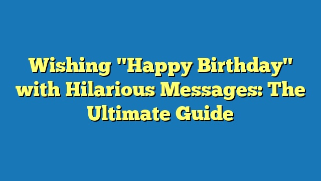Wishing "Happy Birthday" with Hilarious Messages: The Ultimate Guide