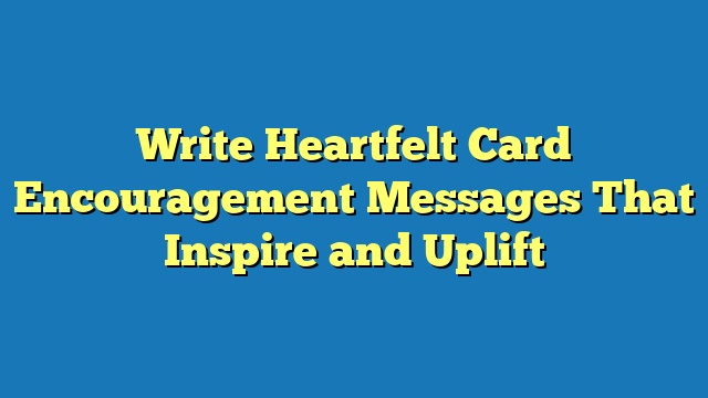 Write Heartfelt Card Encouragement Messages That Inspire and Uplift