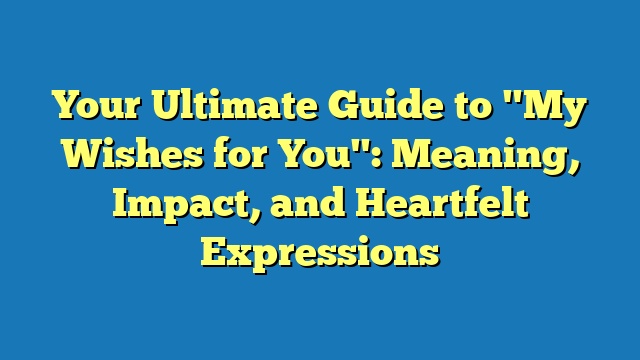 Your Ultimate Guide to "My Wishes for You": Meaning, Impact, and Heartfelt Expressions