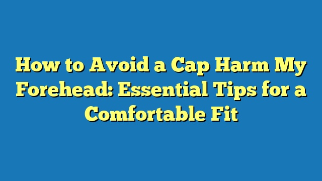 How to Avoid a Cap Harm My Forehead: Essential Tips for a Comfortable Fit