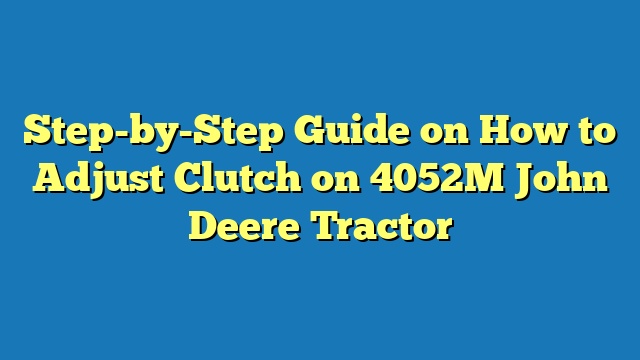 Step-by-Step Guide on How to Adjust Clutch on 4052M John Deere Tractor