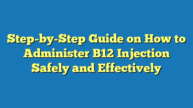 Step-by-Step Guide on How to Administer B12 Injection Safely and Effectively